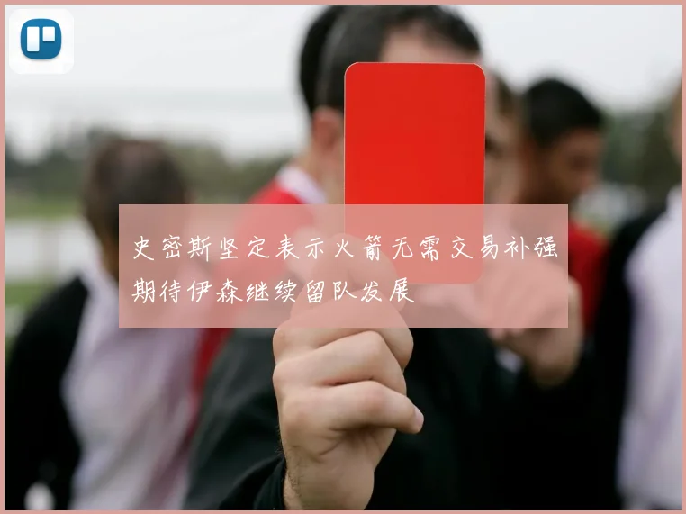 史密斯坚定表示火箭无需交易补强期待伊森继续留队发展