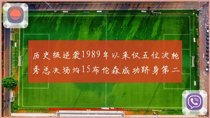 历史级逆袭1989年以来仅五位次轮秀总决场均15布伦森成功跻身第二位