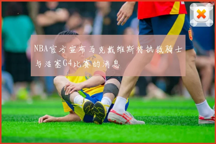 NBA官方宣布马克戴维斯将执裁骑士与活塞G4比赛的消息