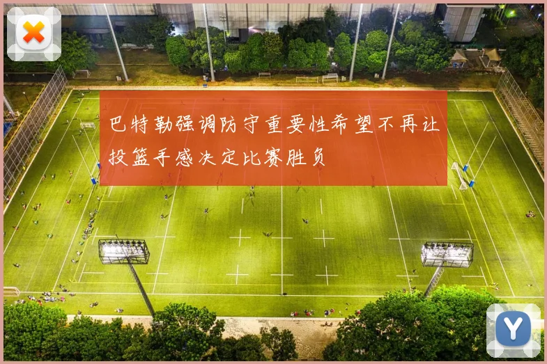 巴特勒强调防守重要性希望不再让投篮手感决定比赛胜负