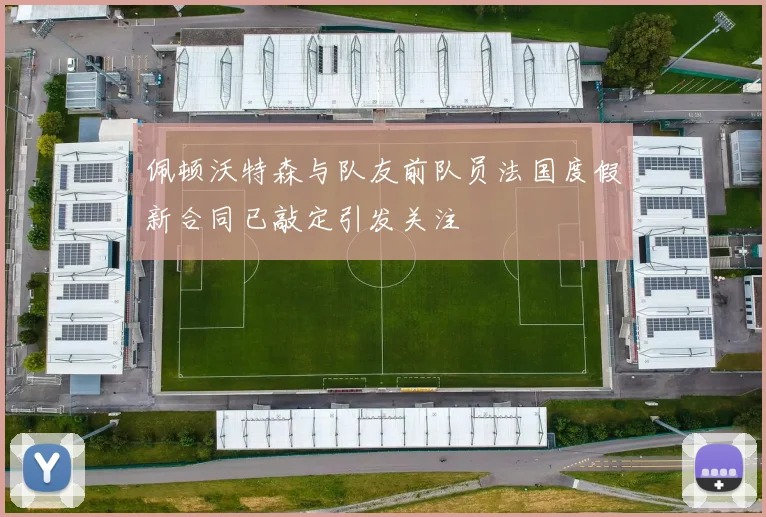 佩顿沃特森与队友前队员法国度假新合同已敲定引发关注