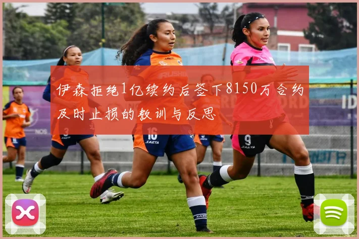 伊森拒绝1亿续约后签下8150万合约及时止损的教训与反思