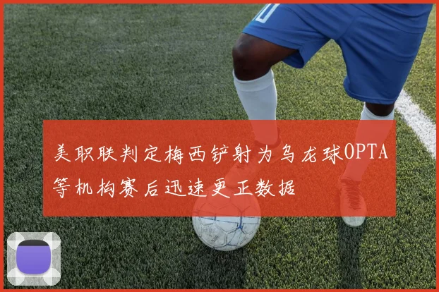 美职联判定梅西铲射为乌龙球OPTA等机构赛后迅速更正数据