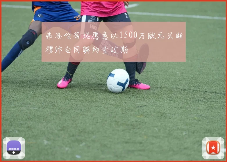 弗洛伦蒂诺愿意以1500万欧元买断穆帅合同解约金过期